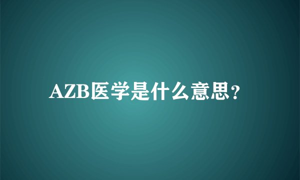 AZB医学是什么意思？