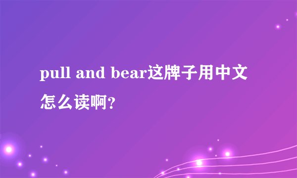 pull and bear这牌子用中文怎么读啊？