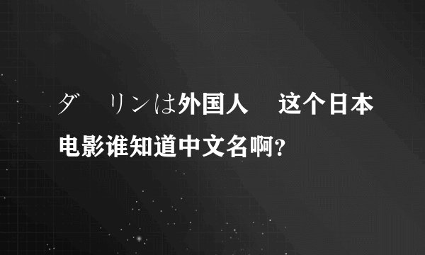 ダーリンは外国人    这个日本电影谁知道中文名啊？
