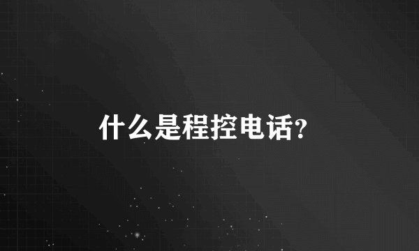 什么是程控电话？