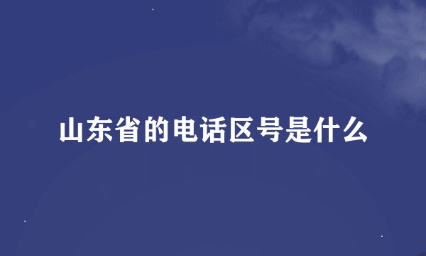 山东省的电话区号是什么