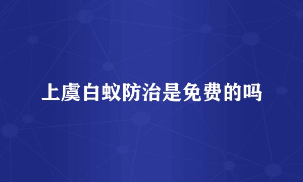 上虞白蚁防治是免费的吗