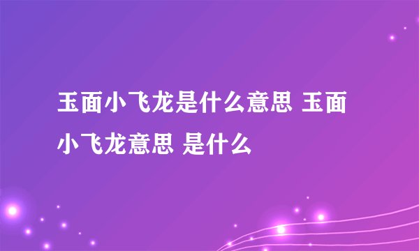 玉面小飞龙是什么意思 玉面小飞龙意思 是什么