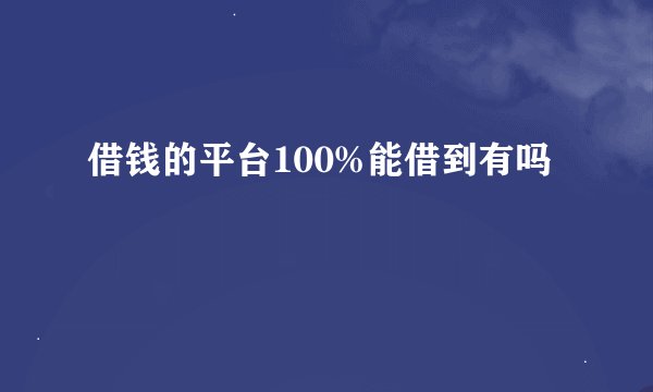 借钱的平台100%能借到有吗
