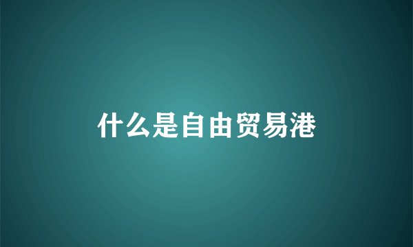什么是自由贸易港