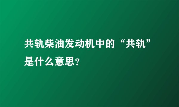共轨柴油发动机中的“共轨”是什么意思？