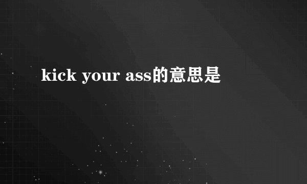 kick your ass的意思是