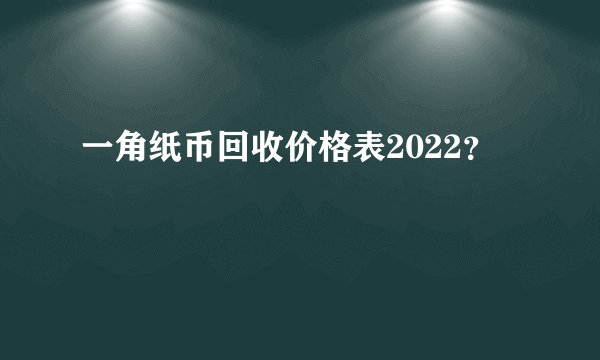 一角纸币回收价格表2022？