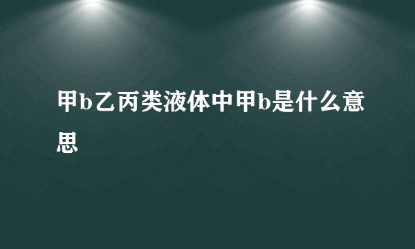 甲b乙丙类液体中甲b是什么意思