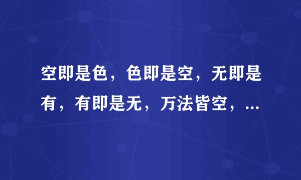 空即是色，色即是空，无即是有，有即是无，万法皆空，万法万变不离其宗什么意思？如何理解真正的含义？？