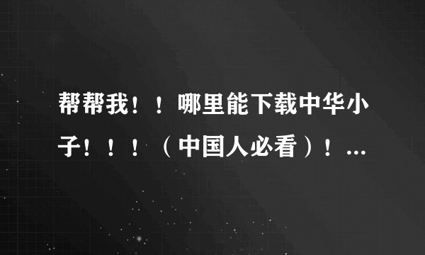 帮帮我！！哪里能下载中华小子！！！（中国人必看）！！！！！！
