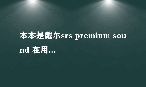 本本是戴尔srs premium sound 在用了大约一个小时以后就会发热并且卡机 偶尔有时候还会发出怪叫声求高人