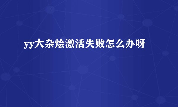 yy大杂烩激活失败怎么办呀