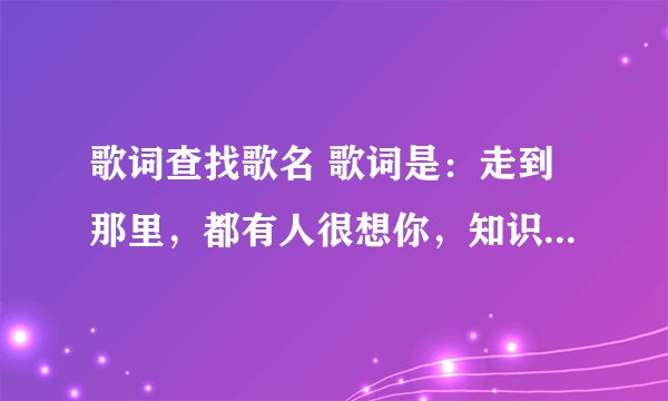 歌词查找歌名 歌词是：走到那里，都有人很想你，知识可惜。。。。。