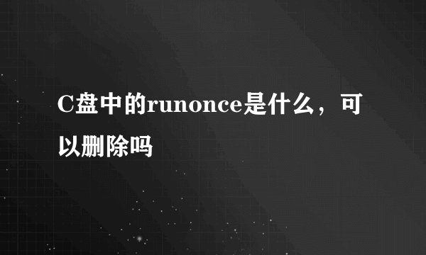 C盘中的runonce是什么，可以删除吗
