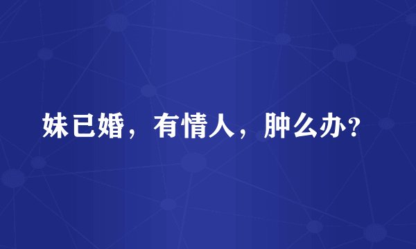 妹已婚，有情人，肿么办？