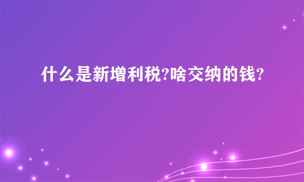 什么是新增利税?啥交纳的钱?