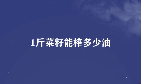 1斤菜籽能榨多少油