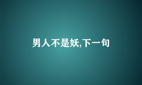 男人不是妖,下一句