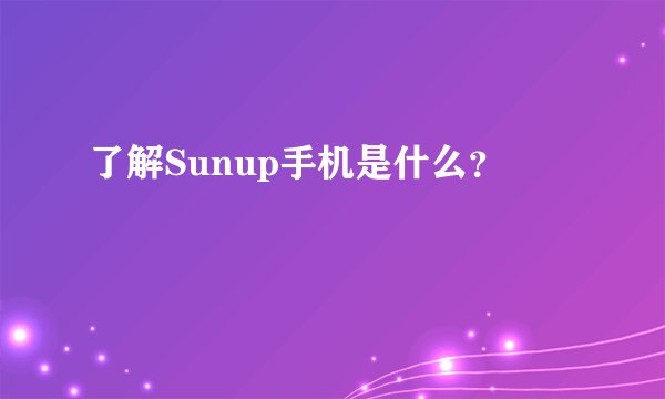 了解Sunup手机是什么？