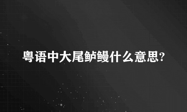 粤语中大尾鲈鳗什么意思?