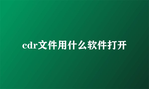 cdr文件用什么软件打开