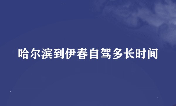 哈尔滨到伊春自驾多长时间