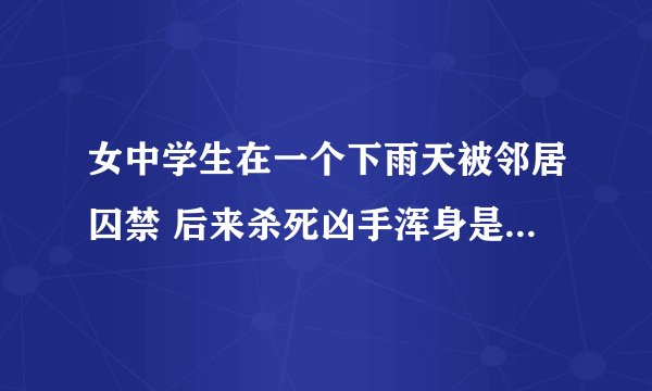 女中学生在一个下雨天被邻居囚禁 后来杀死凶手浑身是血逃回家 韩国电影 求名字