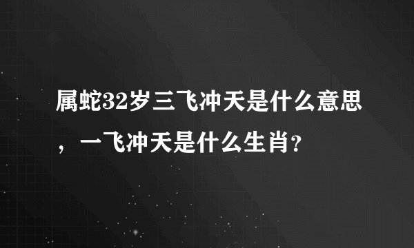 属蛇32岁三飞冲天是什么意思，一飞冲天是什么生肖？
