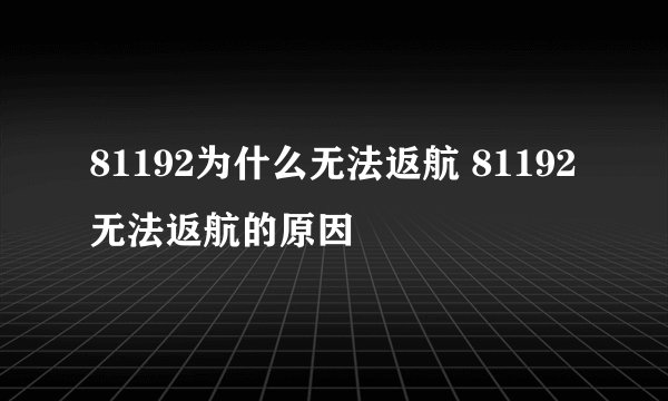 81192为什么无法返航 81192无法返航的原因