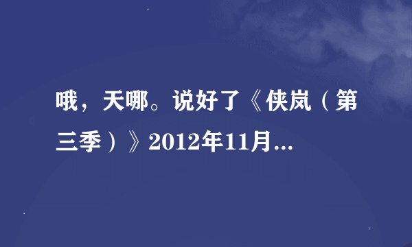 哦，天哪。说好了《侠岚（第三季）》2012年11月播出，可是为什么到现在还没有播？