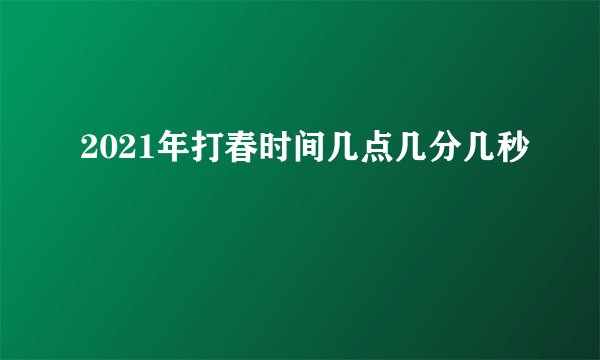 2021年打春时间几点几分几秒