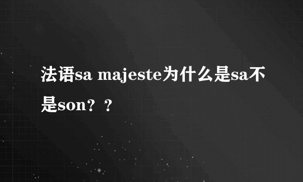 法语sa majeste为什么是sa不是son？？