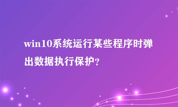 win10系统运行某些程序时弹出数据执行保护?