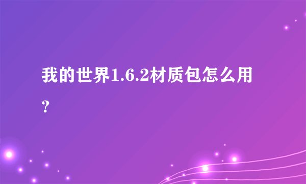 我的世界1.6.2材质包怎么用？