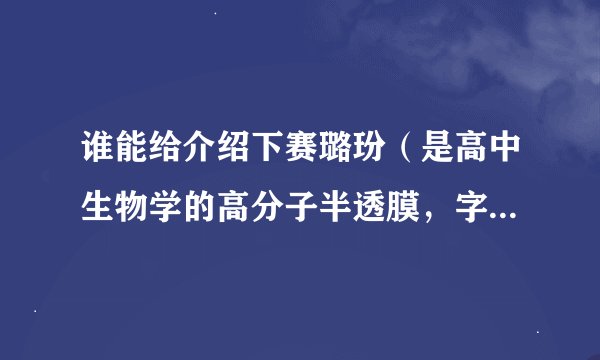 谁能给介绍下赛璐玢（是高中生物学的高分子半透膜，字可能不是这么写的）吗？