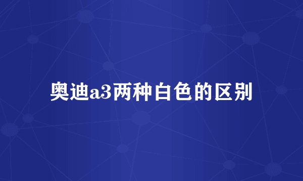 奥迪a3两种白色的区别