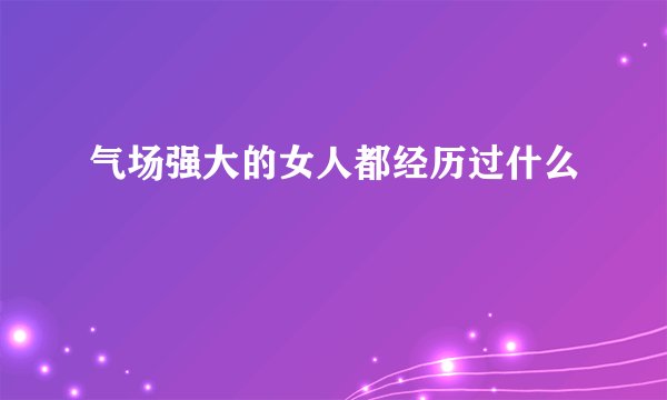 气场强大的女人都经历过什么