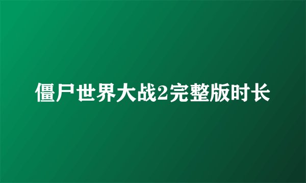 僵尸世界大战2完整版时长