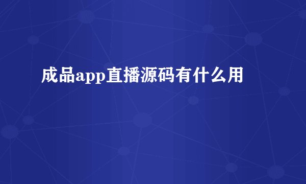 成品app直播源码有什么用