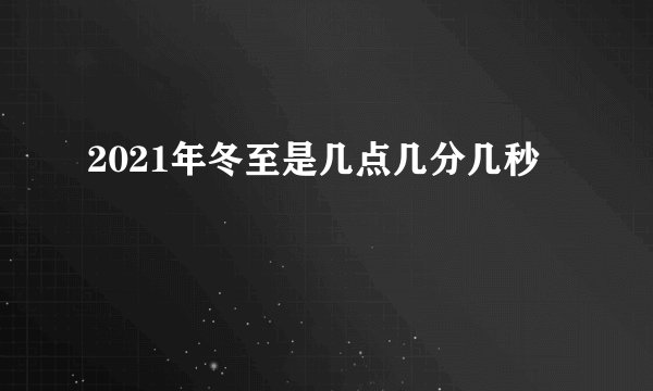 2021年冬至是几点几分几秒