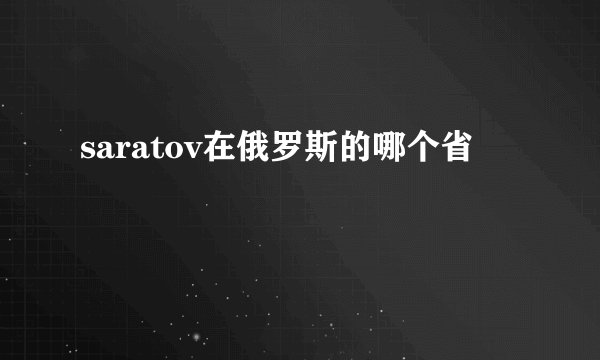 saratov在俄罗斯的哪个省