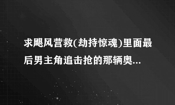 求飓风营救(劫持惊魂)里面最后男主角追击抢的那辆奥迪的型号!!!     行家进!!    重赏!!!