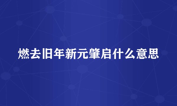燃去旧年新元肇启什么意思