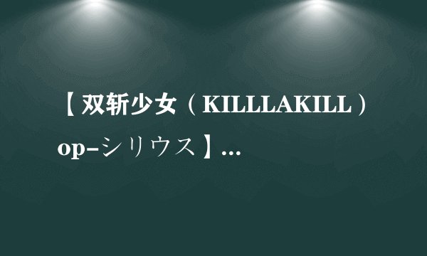 【双斩少女（KILLLAKILL）op-シリウス】平假名歌词