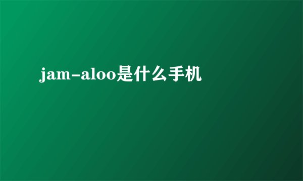 jam-aloo是什么手机