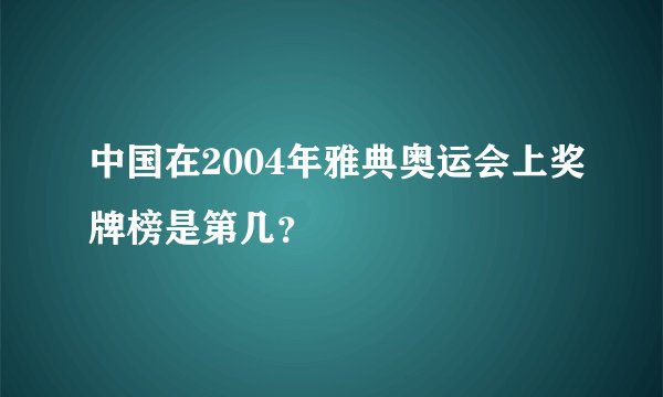 中国在2004年雅典奥运会上奖牌榜是第几？