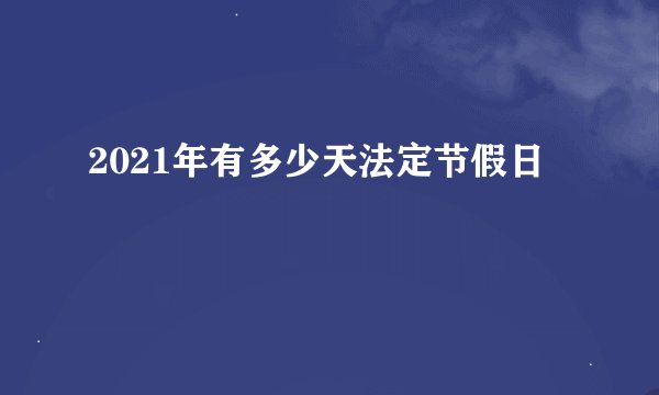2021年有多少天法定节假日