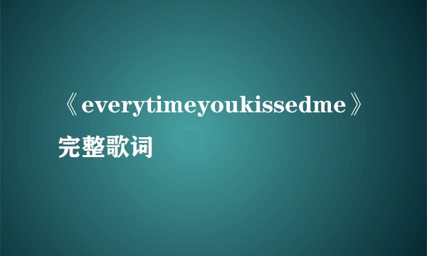 《everytimeyoukissedme》完整歌词