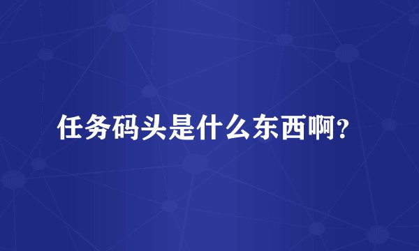 任务码头是什么东西啊？